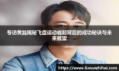 专访黄磊揭秘飞盘运动崛起背后的成功秘诀与未来展望